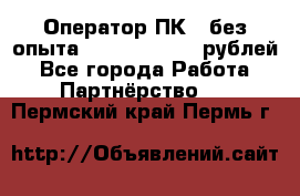 Оператор ПК ( без опыта) 28000 - 45000 рублей - Все города Работа » Партнёрство   . Пермский край,Пермь г.